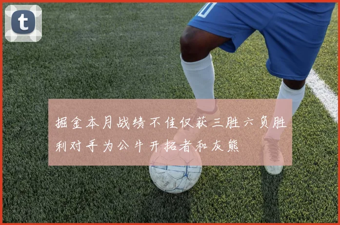 掘金本月战绩不佳仅获三胜六负胜利对手为公牛开拓者和灰熊