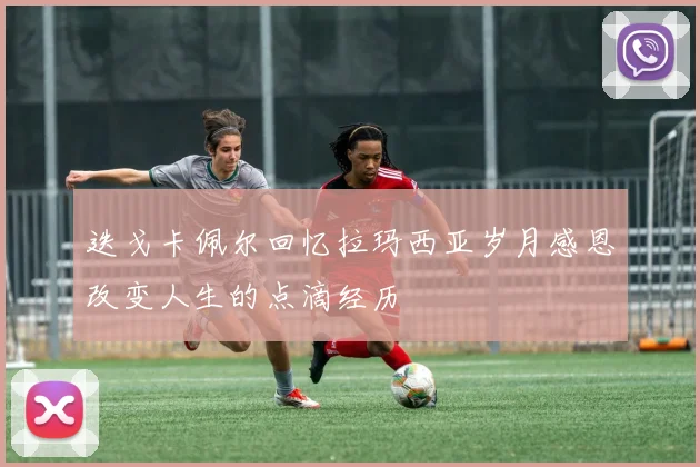迭戈卡佩尔回忆拉玛西亚岁月感恩改变人生的点滴经历