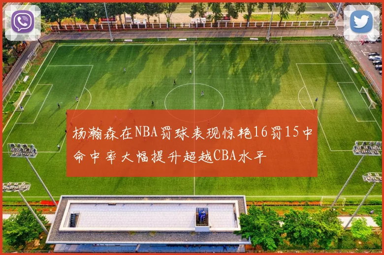 杨瀚森在NBA罚球表现惊艳16罚15中命中率大幅提升超越CBA水平