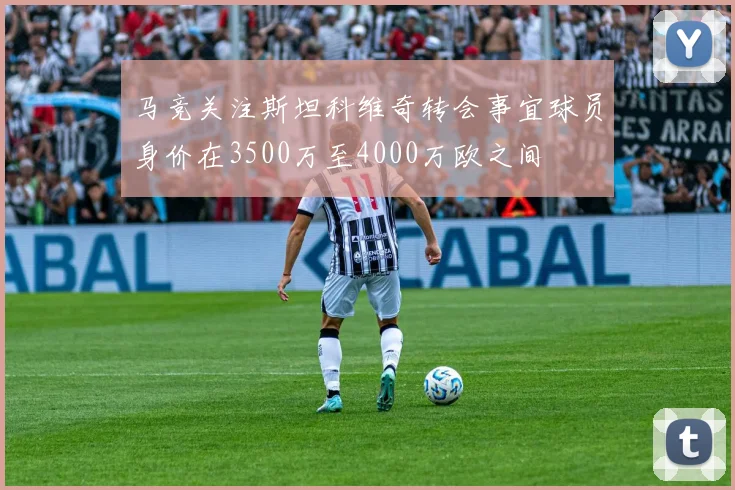 马竞关注斯坦科维奇转会事宜球员身价在3500万至4000万欧之间