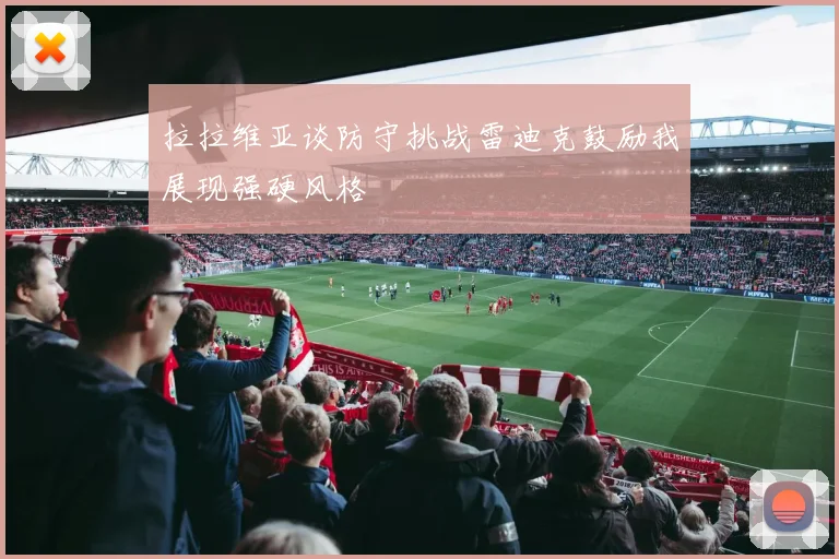 拉拉维亚谈防守挑战雷迪克鼓励我展现强硬风格