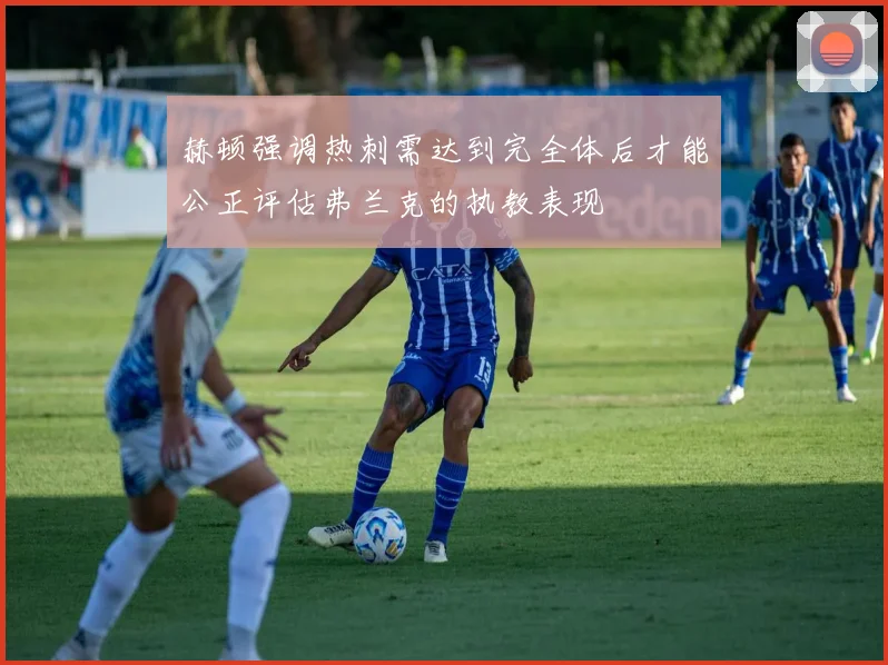 赫顿强调热刺需达到完全体后才能公正评估弗兰克的执教表现