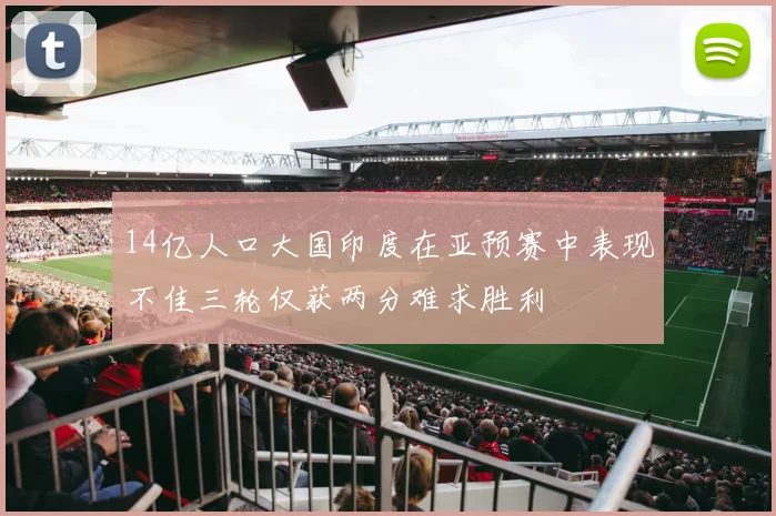 14亿人口大国印度在亚预赛中表现不佳三轮仅获两分难求胜利