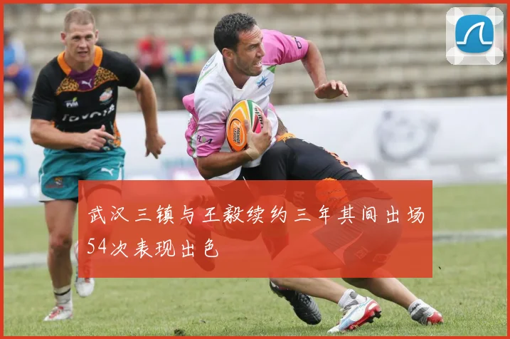 武汉三镇与王毅续约三年其间出场54次表现出色