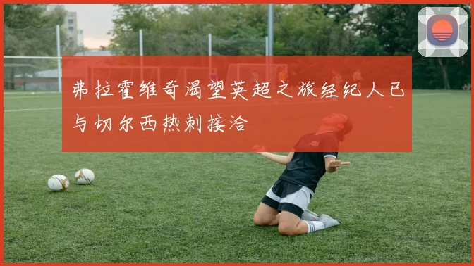 弗拉霍维奇渴望英超之旅经纪人已与切尔西热刺接洽