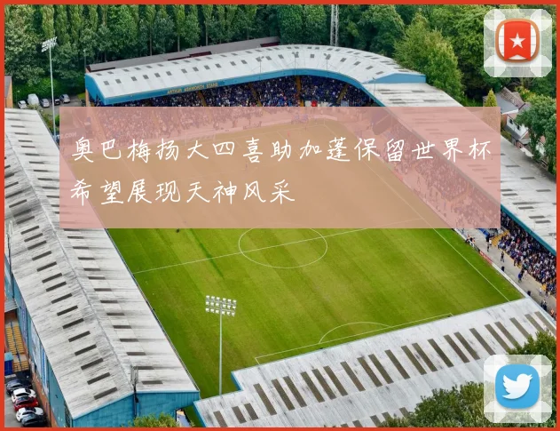 奥巴梅扬大四喜助加蓬保留世界杯希望展现天神风采