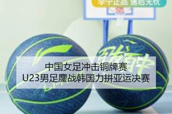 中国女足冲击铜牌赛 U23男足鏖战韩国力拼亚运决赛（KAIYUNSPORTS）